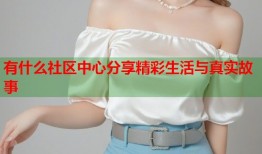 有什么社区中心分享精彩生活与真实故事