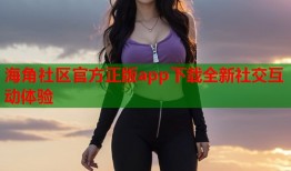 海角社区官方正版app下载全新社交互动体验