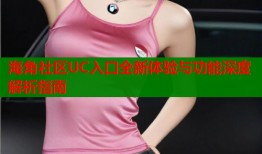 海角社区UC入口全新体验与功能深度解析指南