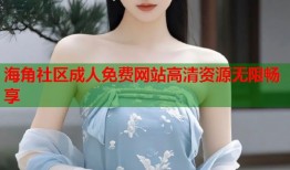 海角社区成人免费网站高清资源无限畅享