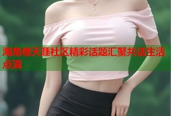 海角楼天涯社区精彩话题汇聚共话生活点滴