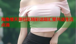 海角楼天涯社区精彩话题汇聚共话生活点滴