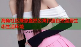 海角社区绿意盎然公寓打造自然宜居生态生活环境