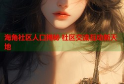 海角社区人口揭秘 社区交流互动新天地