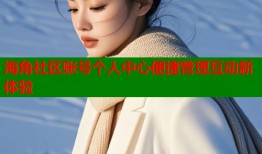海角社区账号个人中心便捷管理互动新体验