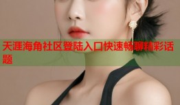 天涯海角社区登陆入口快速畅聊精彩话题