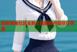 最新海角社区全新上线精彩内容尽在掌握