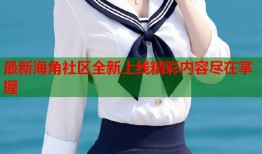 最新海角社区全新上线精彩内容尽在掌握
