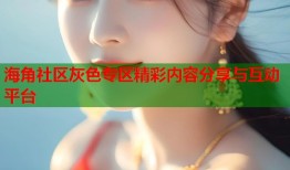 海角社区灰色专区精彩内容分享与互动平台