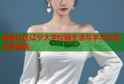 海角社区辽宁大学校园生活与学术交流全景展现