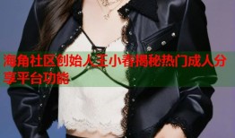 海角社区创始人王小春揭秘热门成人分享平台功能