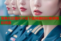海角社区图片小说下载神器轻松畅享精彩阅读