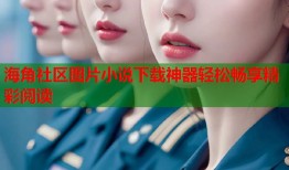 海角社区图片小说下载神器轻松畅享精彩阅读