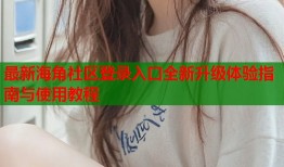 最新海角社区登录入口全新升级体验指南与使用教程