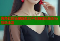 海角社区轻量版社交平台智能匹配好友互动丰富