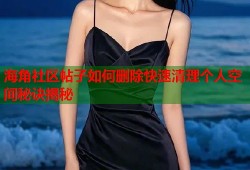 海角社区帖子如何删除快速清理个人空间秘诀揭秘