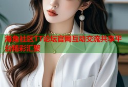 海角社区TT论坛官网互动交流共享平台精彩汇聚