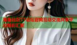 海角社区TT论坛官网互动交流共享平台精彩汇聚