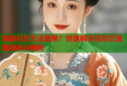 海角社区无法登录？快速解决互动交流难题秘诀揭秘