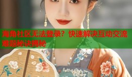 海角社区无法登录？快速解决互动交流难题秘诀揭秘