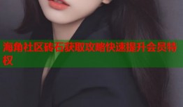 海角社区砖石获取攻略快速提升会员特权