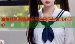 海角社区亲情表白平台陪你与女儿心连心