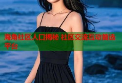 海角社区人口揭秘 社区交流互动首选平台