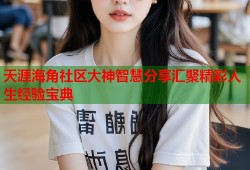 天涯海角社区大神智慧分享汇聚精彩人生经验宝典