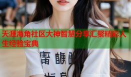 天涯海角社区大神智慧分享汇聚精彩人生经验宝典