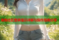 海角社区登录提示详解与操作指南分享