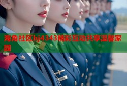 海角社区hj4343精彩互动共享温馨家园
