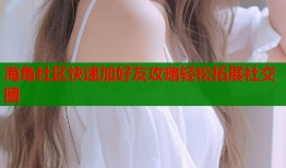 海角社区快速加好友攻略轻松拓展社交圈