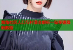 海角社区人口与村落全解析一站掌握最新数据