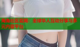 海角社区官网：全球华人互动分享与多元内容平台