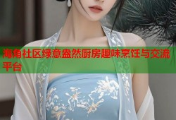 海角社区绿意盎然厨房趣味烹饪与交流平台