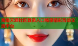 海角天涯社区登录入口畅享精彩互动交流平台