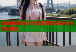 海角社区联系方式快速获取攻略轻松沟通无障碍