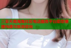 三亚天南海角社区电话服务平台助您便捷沟通与旅游咨询