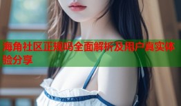 海角社区正规吗全面解析及用户真实体验分享