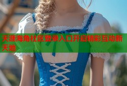 天涯海角社区登录入口开启精彩互动新天地