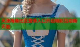 天涯海角社区登录入口开启精彩互动新天地
