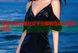 海角社区轻量社交平台即时互动分享新体验