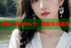 琳琅社区600u卡：畅享多元服务