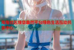 海角社区绿意盎然平台绿色生活互动共享中心