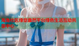 海角社区绿意盎然平台绿色生活互动共享中心