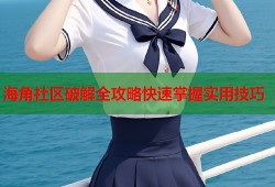 海角社区破解全攻略快速掌握实用技巧