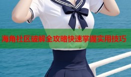 海角社区破解全攻略快速掌握实用技巧