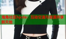 海角社区hjcda：互动交流与资源共享新天地