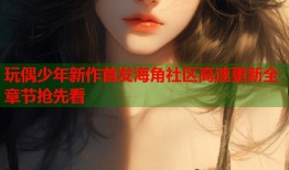 玩偶少年新作首发海角社区高速更新全章节抢先看