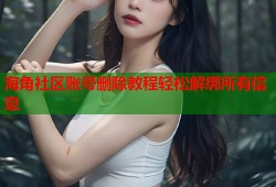 海角社区账号删除教程轻松解绑所有信息